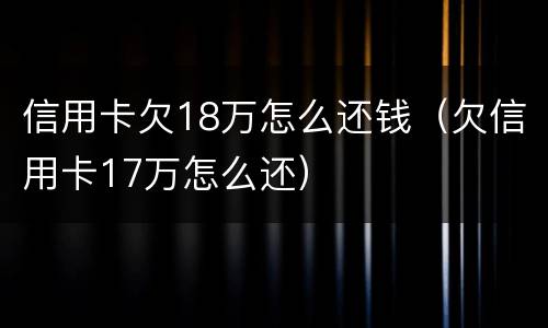 信用卡欠18万怎么还钱（欠信用卡17万怎么还）