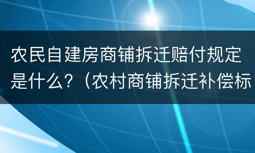 农民自建房商铺拆迁赔付规定是什么?（农村商铺拆迁补偿标准）
