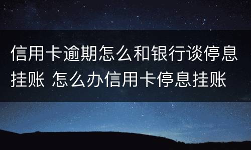 信用卡逾期怎么和银行谈停息挂账 怎么办信用卡停息挂账