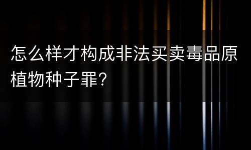怎么样才构成非法买卖毒品原植物种子罪?