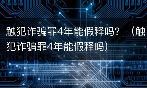 触犯诈骗罪4年能假释吗？（触犯诈骗罪4年能假释吗）