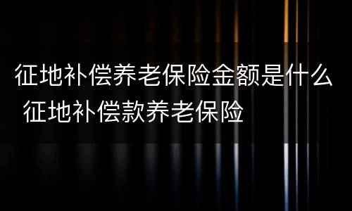 征地补偿养老保险金额是什么 征地补偿款养老保险
