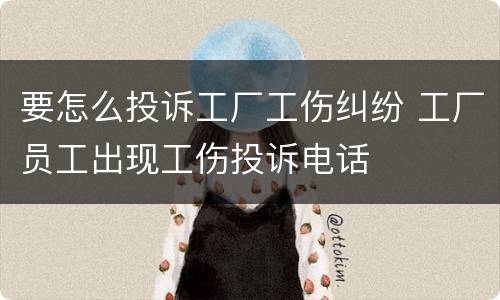 要怎么投诉工厂工伤纠纷 工厂员工出现工伤投诉电话