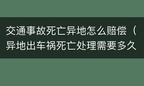 交通事故死亡异地怎么赔偿（异地出车祸死亡处理需要多久）