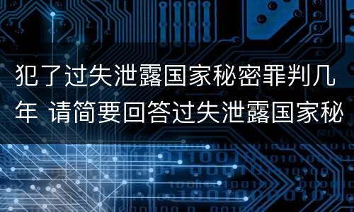 犯了过失泄露国家秘密罪判几年 请简要回答过失泄露国家秘密罪案件立案标准