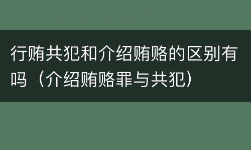 行贿共犯和介绍贿赂的区别有吗（介绍贿赂罪与共犯）