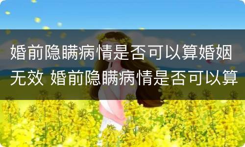 婚前隐瞒病情是否可以算婚姻无效 婚前隐瞒病情是否可以算婚姻无效的情形