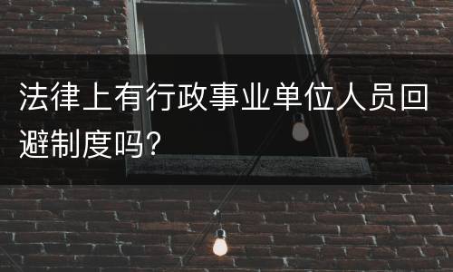 法律上有行政事业单位人员回避制度吗?
