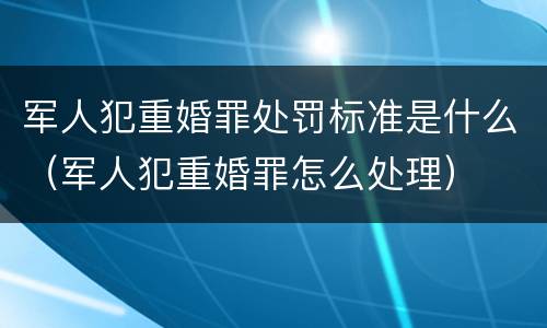 军人犯重婚罪处罚标准是什么（军人犯重婚罪怎么处理）