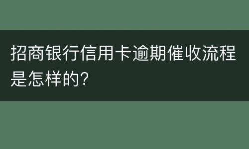招商银行信用卡逾期催收流程是怎样的?