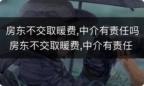 房东不交取暖费,中介有责任吗 房东不交取暖费,中介有责任吗怎么办
