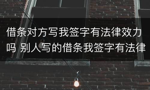借条对方写我签字有法律效力吗 别人写的借条我签字有法律效力吗