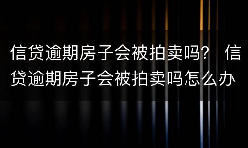 信贷逾期房子会被拍卖吗？ 信贷逾期房子会被拍卖吗怎么办