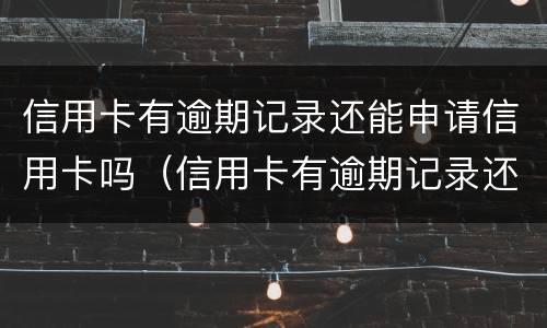 信用卡有逾期记录还能申请信用卡吗（信用卡有逾期记录还能申请信用卡吗）