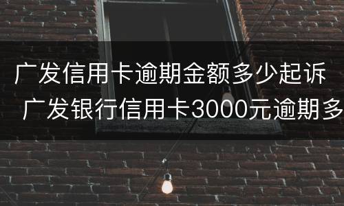 广发信用卡逾期金额多少起诉 广发银行信用卡3000元逾期多久会起诉
