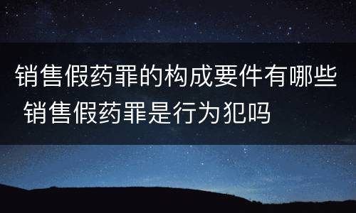销售假药罪的构成要件有哪些 销售假药罪是行为犯吗