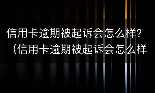 信用卡逾期被起诉会怎么样？（信用卡逾期被起诉会怎么样处理）