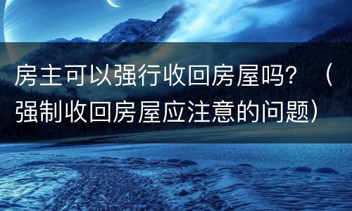 房主可以强行收回房屋吗？（强制收回房屋应注意的问题）