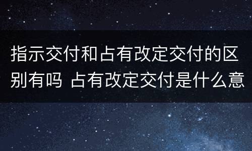 指示交付和占有改定交付的区别有吗 占有改定交付是什么意思