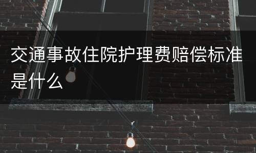 交通事故住院护理费赔偿标准是什么