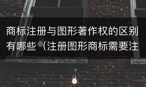 商标注册与图形著作权的区别有哪些（注册图形商标需要注册版权吗）