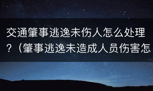 交通肇事逃逸未伤人怎么处理?（肇事逃逸未造成人员伤害怎么处罚新交规）