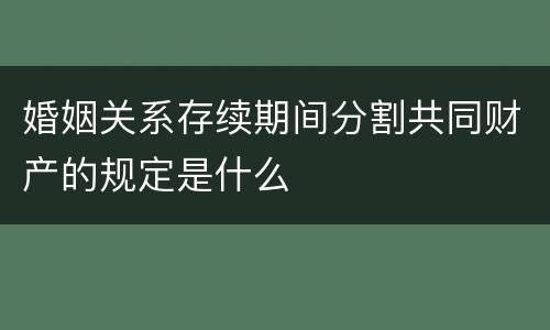 婚姻关系存续期间分割共同财产的规定是什么