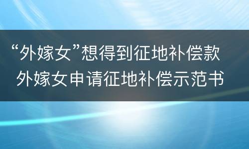 “外嫁女”想得到征地补偿款 外嫁女申请征地补偿示范书