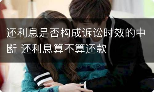 还利息是否构成诉讼时效的中断 还利息算不算还款