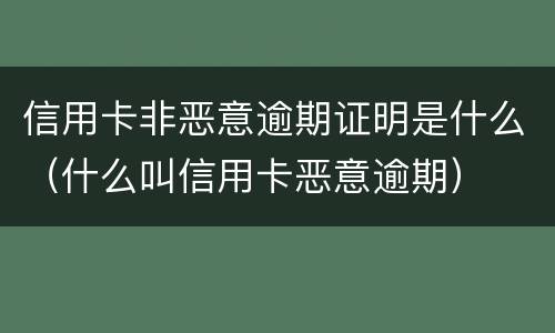 信用卡非恶意逾期证明是什么（什么叫信用卡恶意逾期）