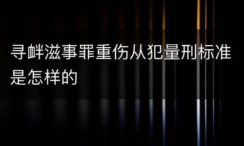 寻衅滋事罪重伤从犯量刑标准是怎样的