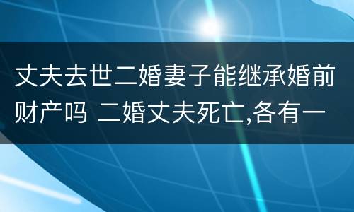 丈夫去世二婚妻子能继承婚前财产吗 二婚丈夫死亡,各有一女,遗产继承