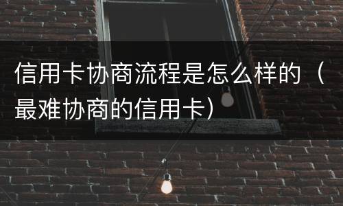 信用卡协商流程是怎么样的（最难协商的信用卡）