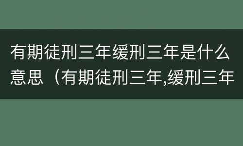 有期徒刑三年缓刑三年是什么意思（有期徒刑三年,缓刑三年啥意思）