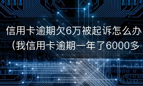 信用卡逾期欠6万被起诉怎么办（我信用卡逾期一年了6000多被起诉了怎么办）