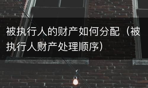 被执行人的财产如何分配（被执行人财产处理顺序）