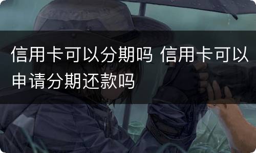 信用卡可以分期吗 信用卡可以申请分期还款吗