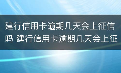 建行信用卡逾期几天会上征信吗 建行信用卡逾期几天会上征信吗知乎