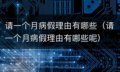 请一个月病假理由有哪些（请一个月病假理由有哪些呢）