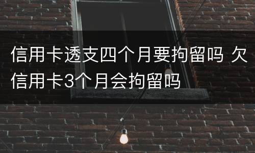 信用卡透支四个月要拘留吗 欠信用卡3个月会拘留吗