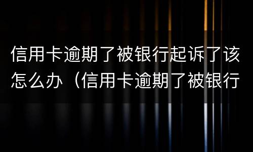 信用卡逾期了被银行起诉了该怎么办（信用卡逾期了被银行起诉了该怎么办呢）