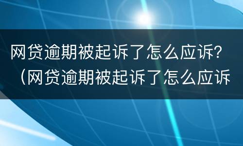 网贷逾期被起诉了怎么应诉？（网贷逾期被起诉了怎么应诉）