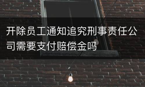 开除员工通知追究刑事责任公司需要支付赔偿金吗