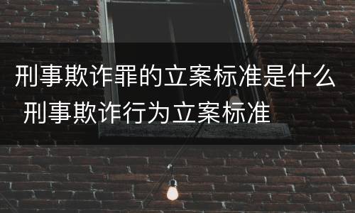 刑事欺诈罪的立案标准是什么 刑事欺诈行为立案标准