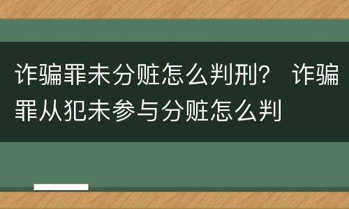 诈骗罪未分赃怎么判刑？ 诈骗罪从犯未参与分赃怎么判
