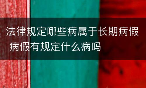 法律规定哪些病属于长期病假 病假有规定什么病吗