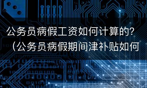 公务员病假工资如何计算的？（公务员病假期间津补贴如何算）
