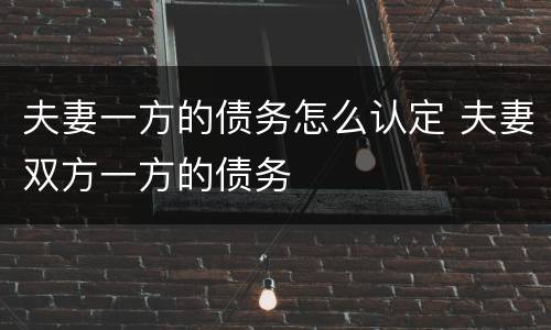 夫妻一方的债务怎么认定 夫妻双方一方的债务