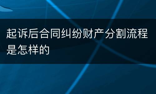 起诉后合同纠纷财产分割流程是怎样的