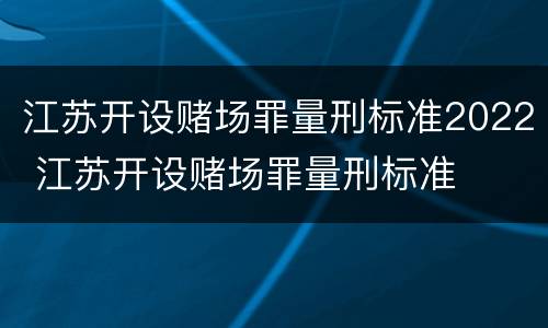 江苏开设赌场罪量刑标准2022 江苏开设赌场罪量刑标准